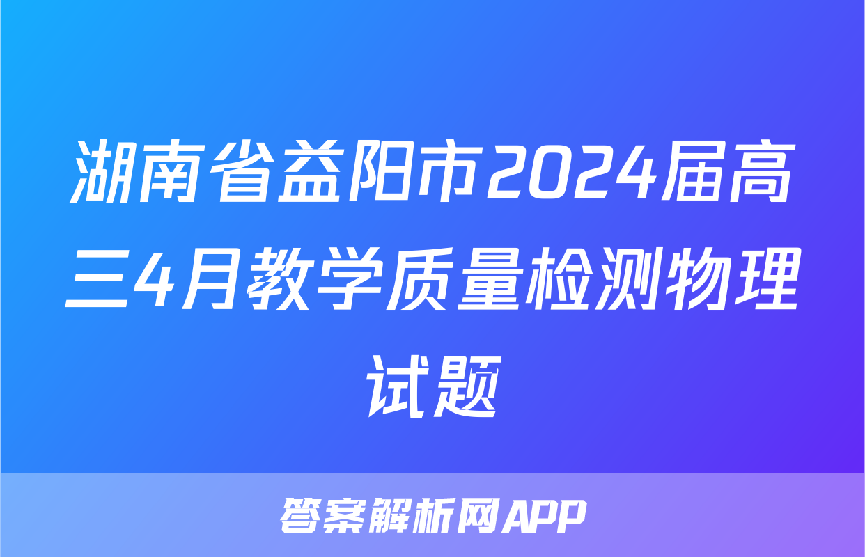 湖南省益阳市2024届高三4月教学质量检测物理试题