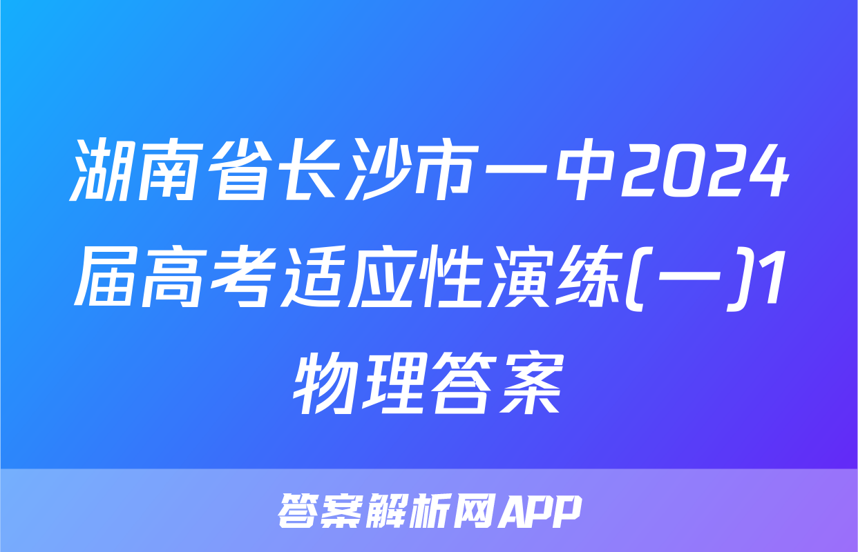 湖南省长沙市一中2024届高考适应性演练(一)1物理答案