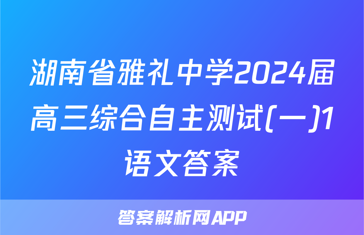 湖南省雅礼中学2024届高三综合自主测试(一)1语文答案