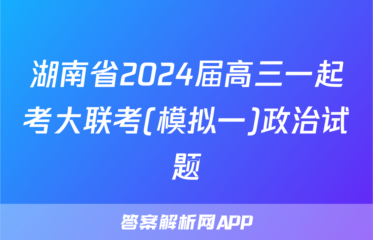 湖南省2024届高三一起考大联考(模拟一)政治试题