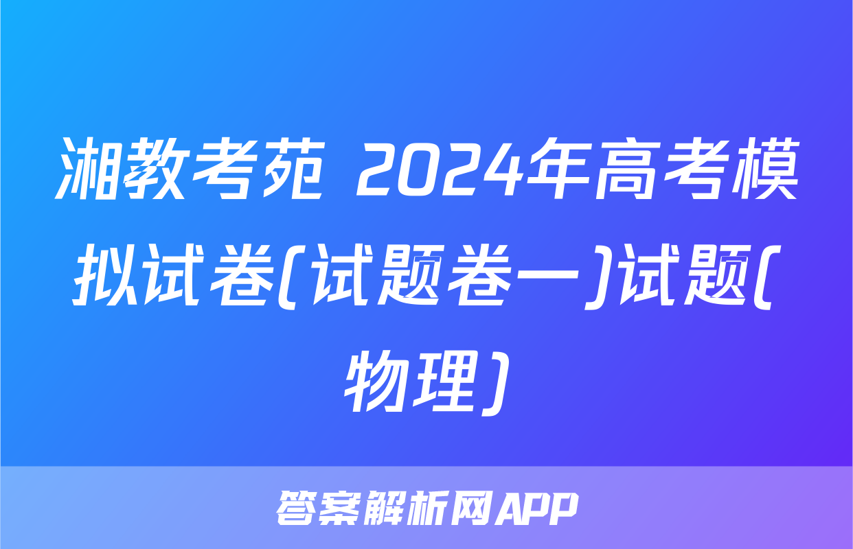 湘教考苑 2024年高考模拟试卷(试题卷一)试题(物理)