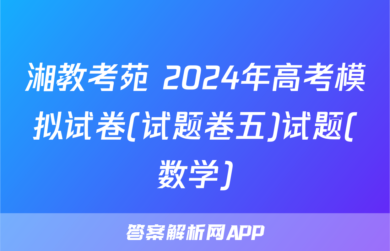 湘教考苑 2024年高考模拟试卷(试题卷五)试题(数学)