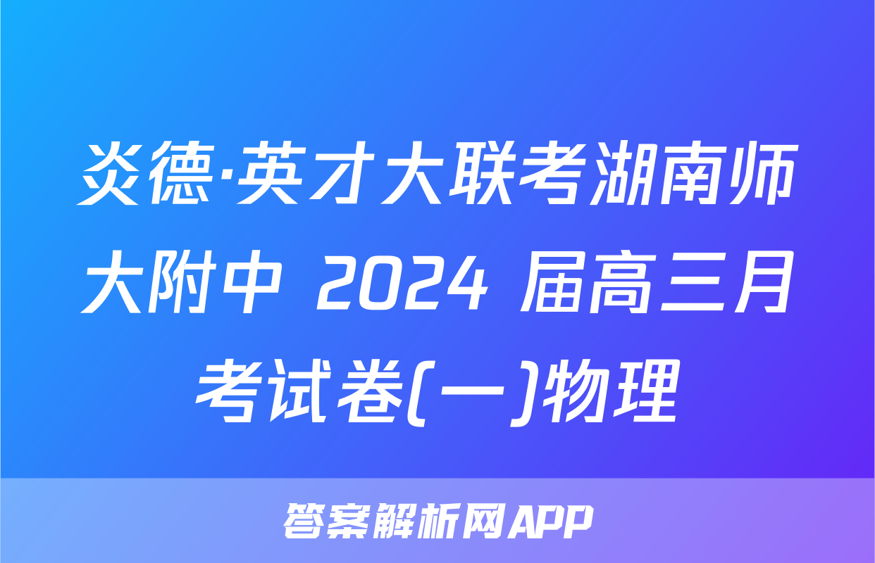 炎德·英才大联考湖南师大附中 2024 届高三月考试卷(一)物理