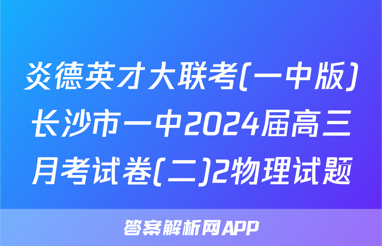 炎德英才大联考(一中版)长沙市一中2024届高三月考试卷(二)2物理试题