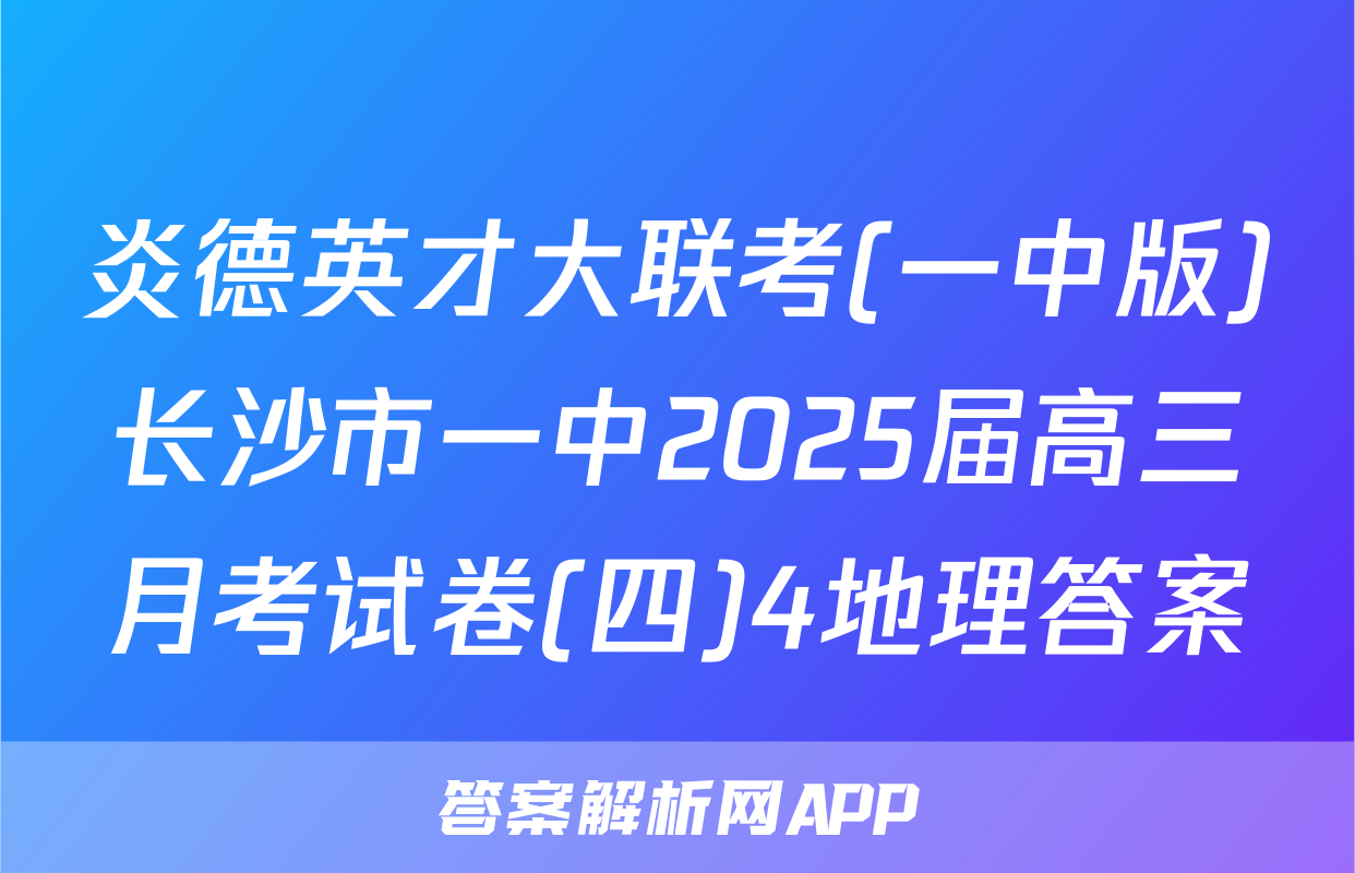 炎德英才大联考(一中版)长沙市一中2025届高三月考试卷(四)4地理答案