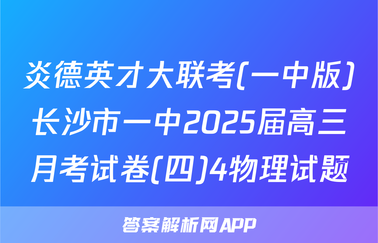 炎德英才大联考(一中版)长沙市一中2025届高三月考试卷(四)4物理试题
