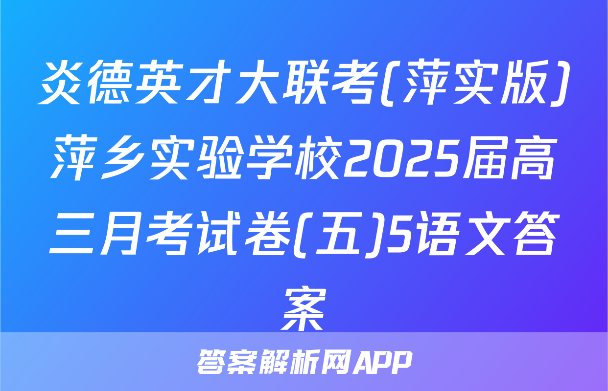 炎德英才大联考(萍实版)萍乡实验学校2025届高三月考试卷(五)5语文答案