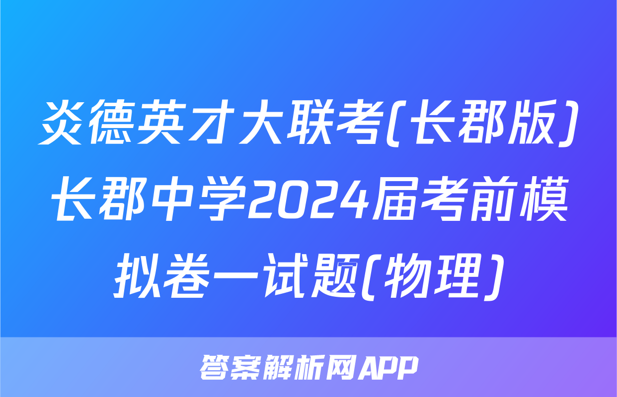 炎德英才大联考(长郡版)长郡中学2024届考前模拟卷一试题(物理)