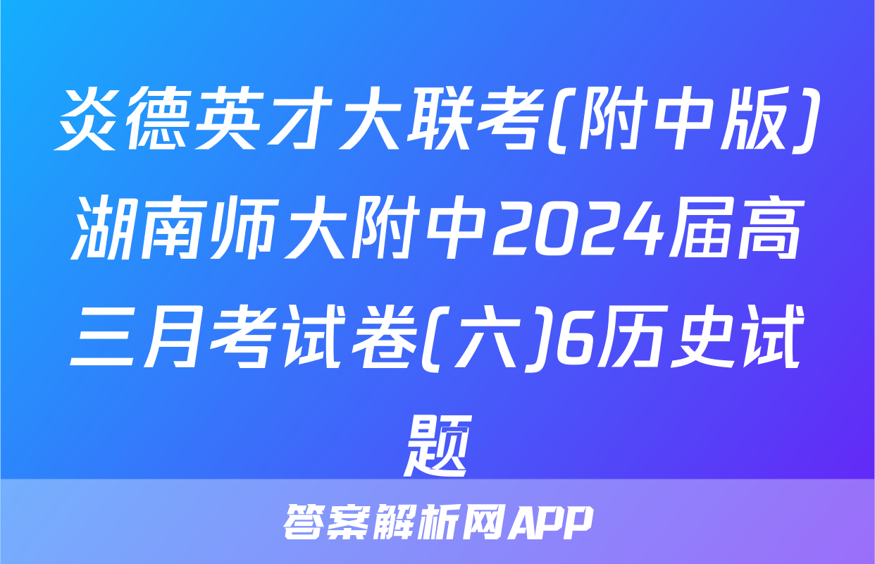 炎德英才大联考(附中版)湖南师大附中2024届高三月考试卷(六)6历史试题