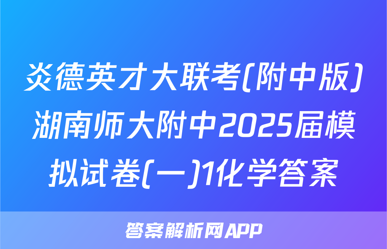 炎德英才大联考(附中版)湖南师大附中2025届模拟试卷(一)1化学答案