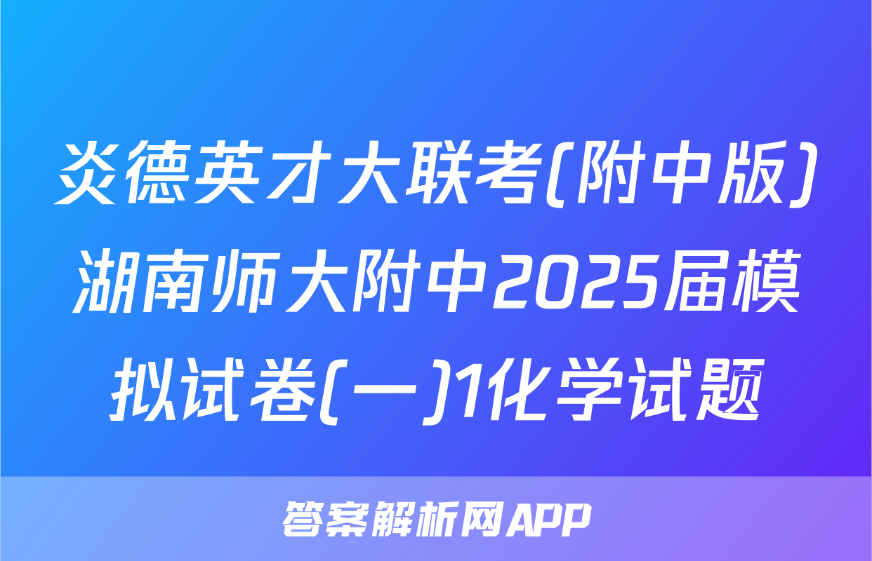 炎德英才大联考(附中版)湖南师大附中2025届模拟试卷(一)1化学试题
