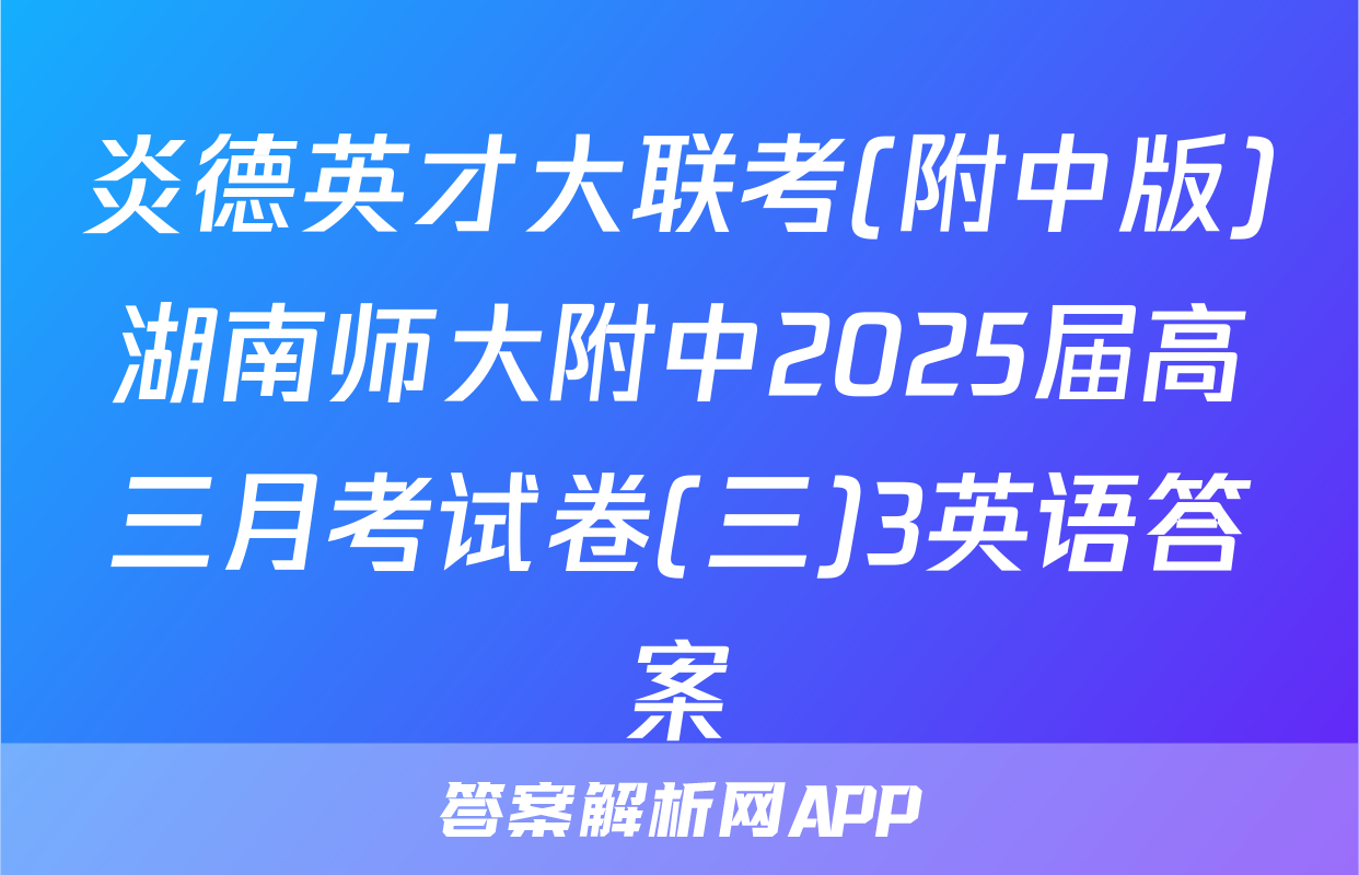 炎德英才大联考(附中版)湖南师大附中2025届高三月考试卷(三)3英语答案