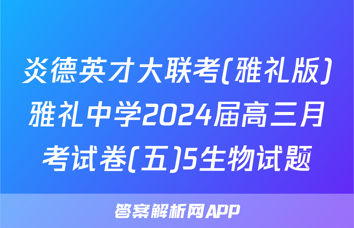 炎德英才大联考(雅礼版)雅礼中学2024届高三月考试卷(五)5生物试题