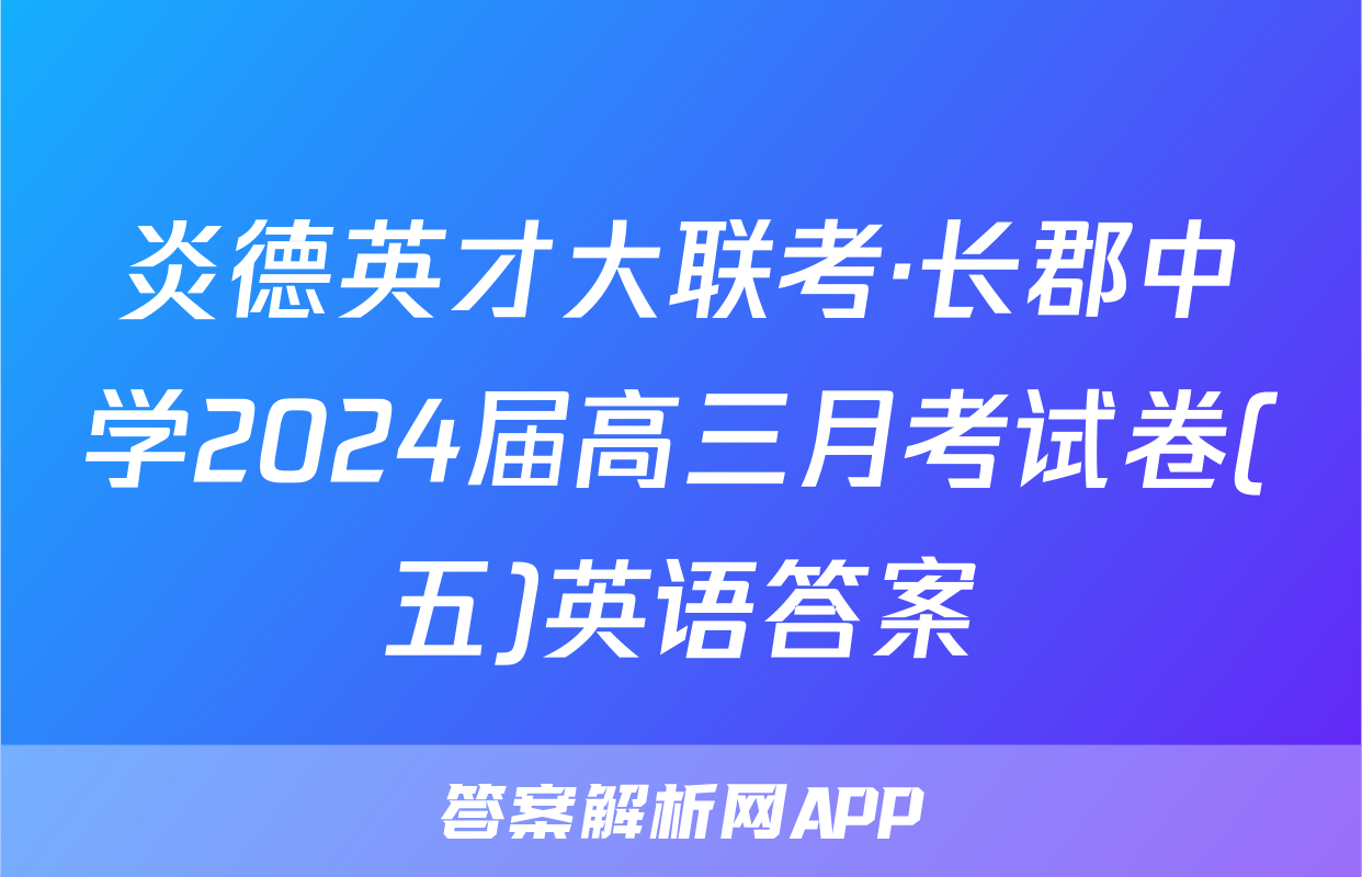 炎德英才大联考·长郡中学2024届高三月考试卷(五)英语答案