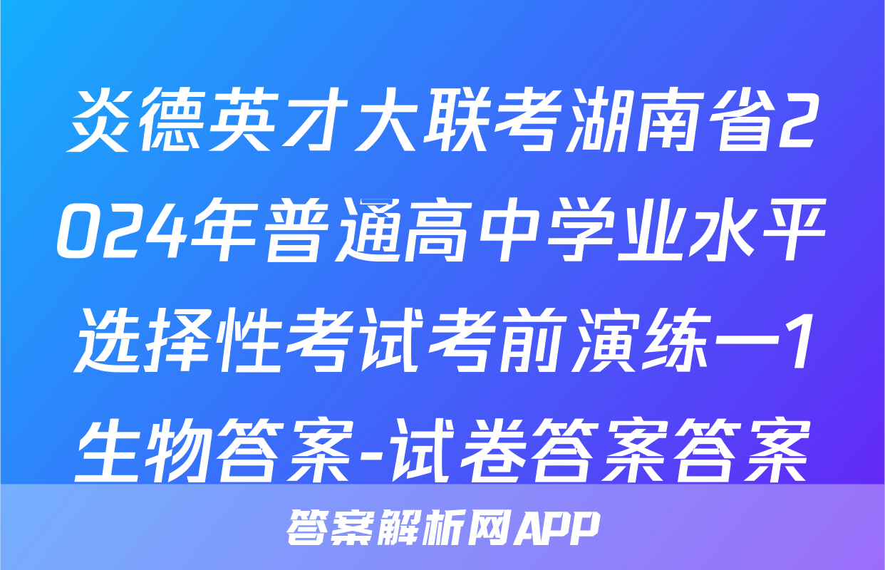 炎德英才大联考湖南省2024年普通高中学业水平选择性考试考前演练一1生物答案-试卷答案答案