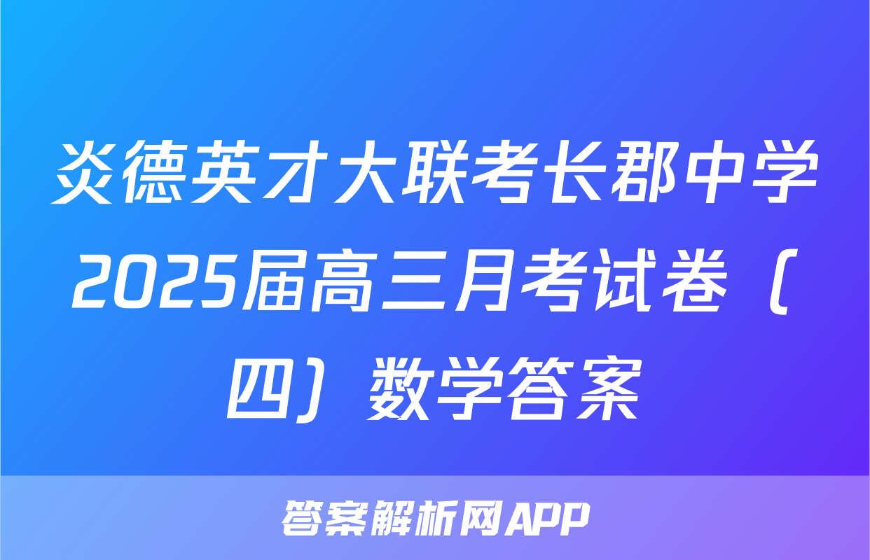 炎德英才大联考长郡中学2025届高三月考试卷（四）数学答案