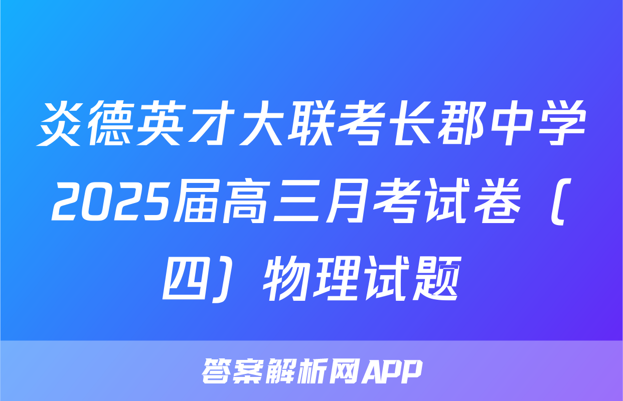 炎德英才大联考长郡中学2025届高三月考试卷（四）物理试题