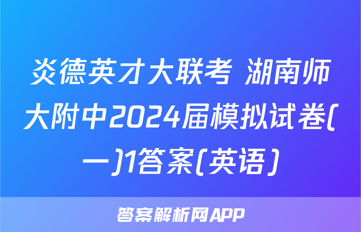 炎德英才大联考 湖南师大附中2024届模拟试卷(一)1答案(英语)