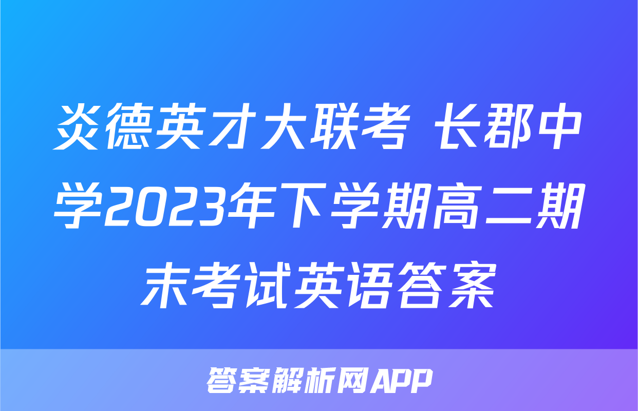 炎德英才大联考 长郡中学2023年下学期高二期末考试英语答案