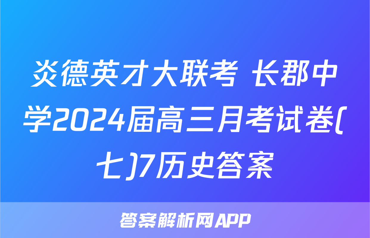 炎德英才大联考 长郡中学2024届高三月考试卷(七)7历史答案