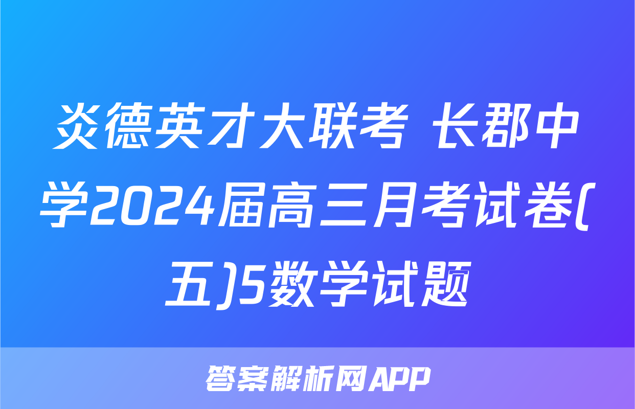 炎德英才大联考 长郡中学2024届高三月考试卷(五)5数学试题