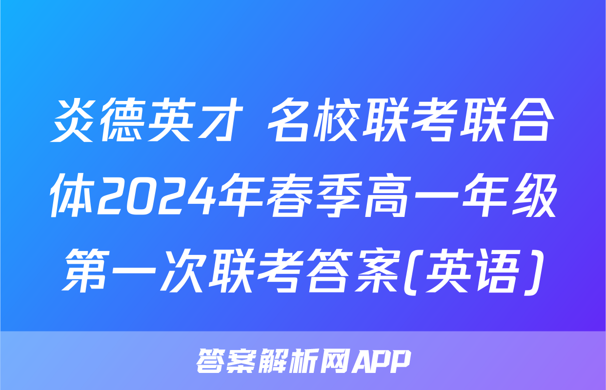炎德英才 名校联考联合体2024年春季高一年级第一次联考答案(英语)