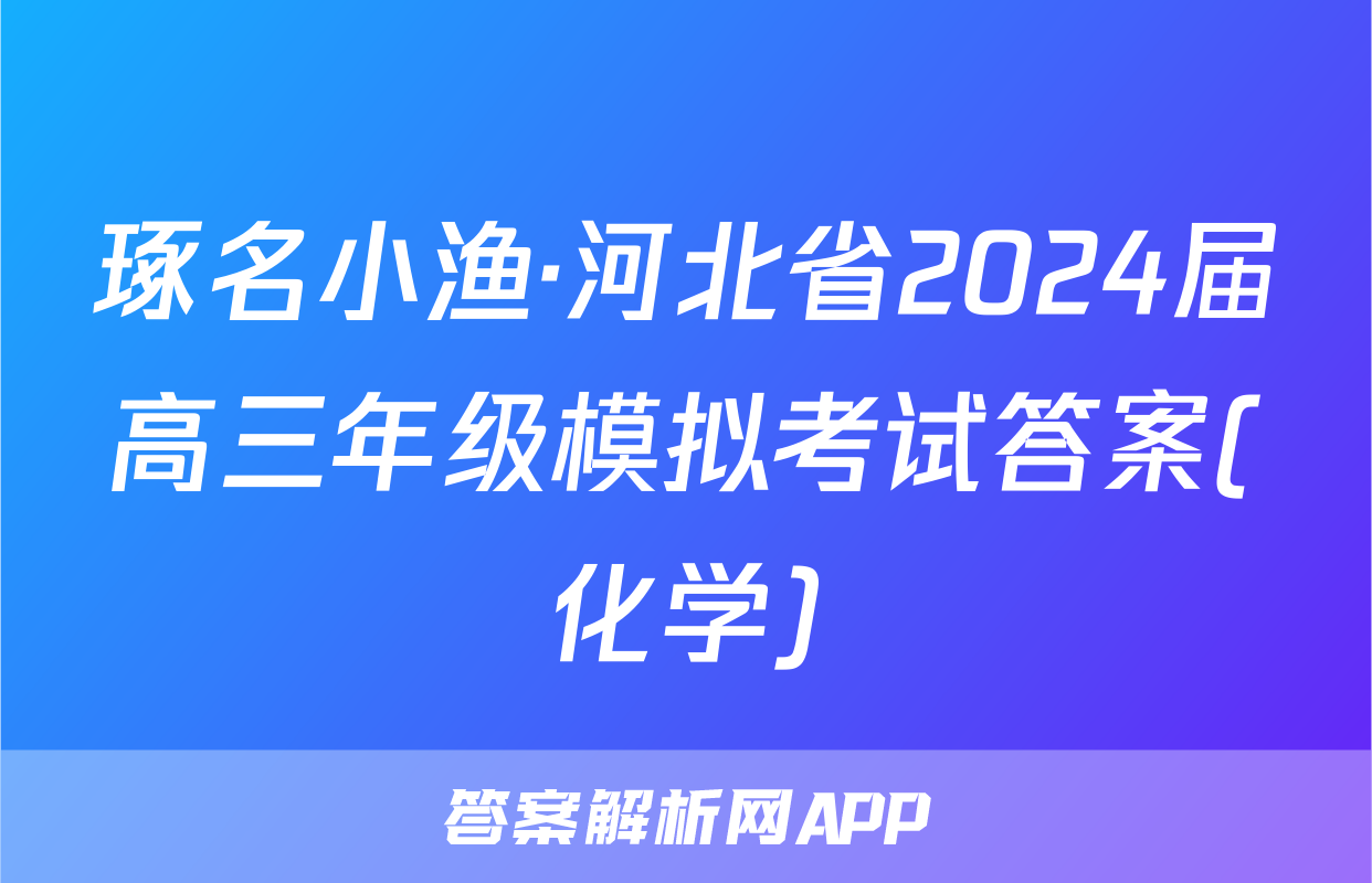 琢名小渔·河北省2024届高三年级模拟考试答案(化学)