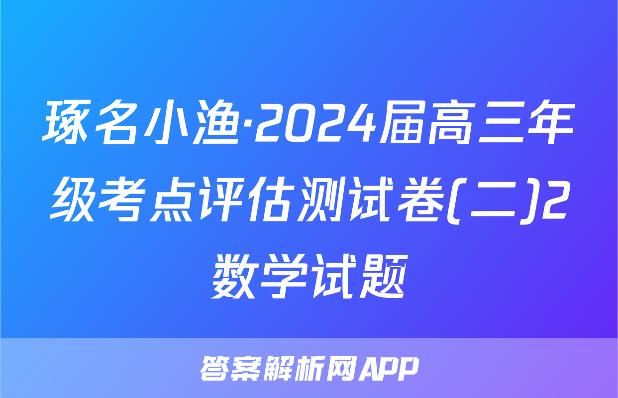 琢名小渔·2024届高三年级考点评估测试卷(二)2数学试题