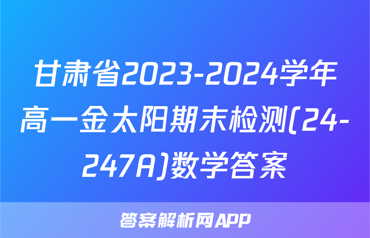 甘肃省2023-2024学年高一金太阳期末检测(24-247A)数学答案