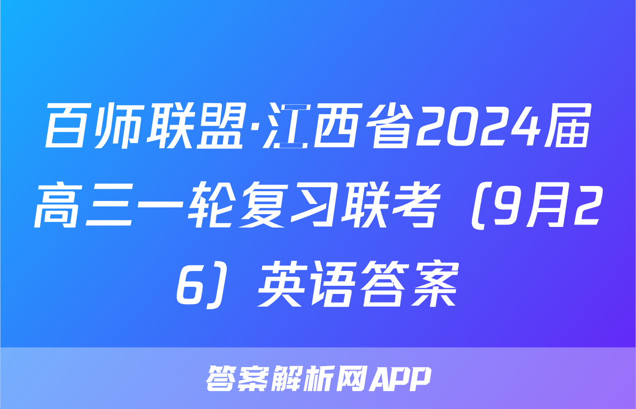 百师联盟·江西省2024届高三一轮复习联考（9月26）英语答案