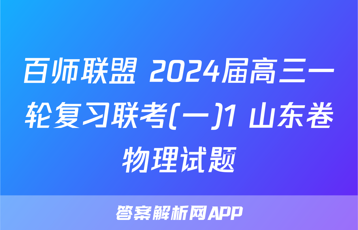 百师联盟 2024届高三一轮复习联考(一)1 山东卷物理试题