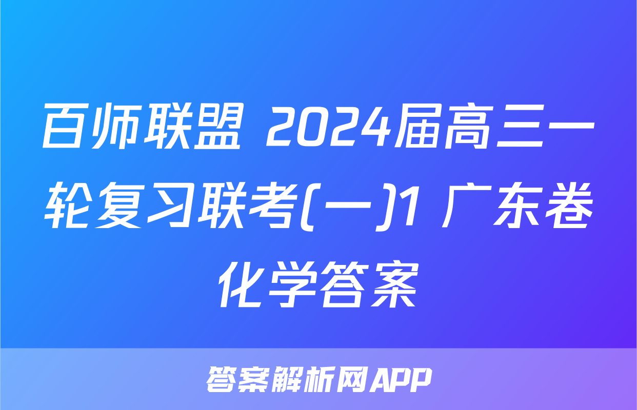 百师联盟 2024届高三一轮复习联考(一)1 广东卷化学答案