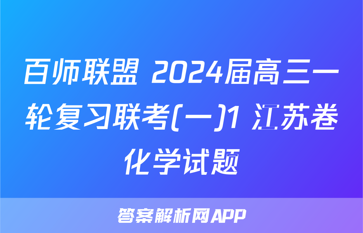 百师联盟 2024届高三一轮复习联考(一)1 江苏卷化学试题