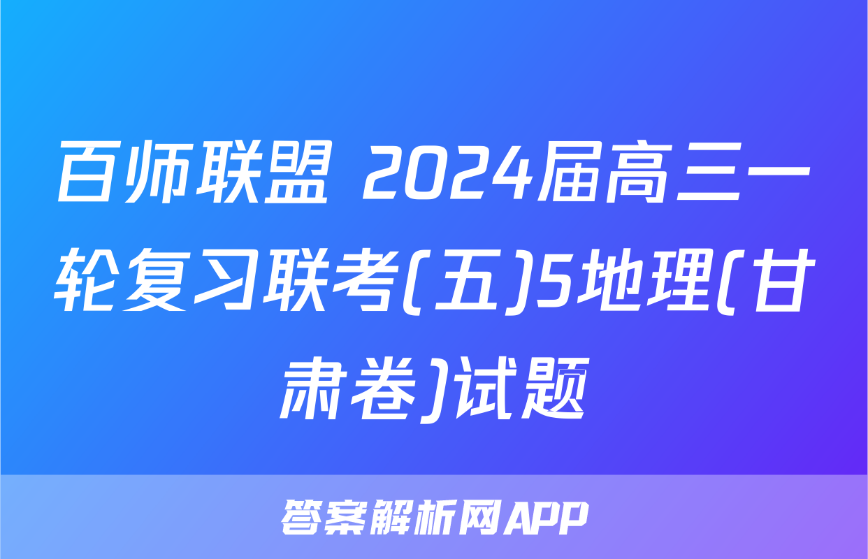 百师联盟 2024届高三一轮复习联考(五)5地理(甘肃卷)试题