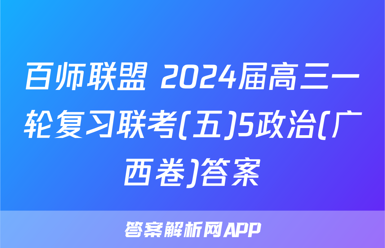 百师联盟 2024届高三一轮复习联考(五)5政治(广西卷)答案