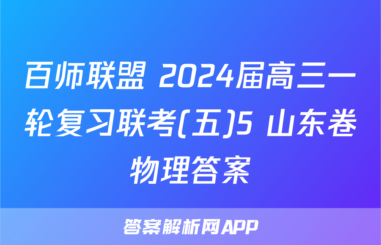 百师联盟 2024届高三一轮复习联考(五)5 山东卷物理答案