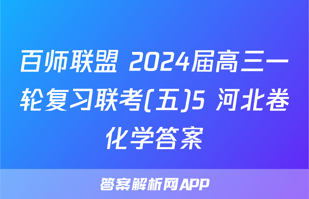 百师联盟 2024届高三一轮复习联考(五)5 河北卷化学答案