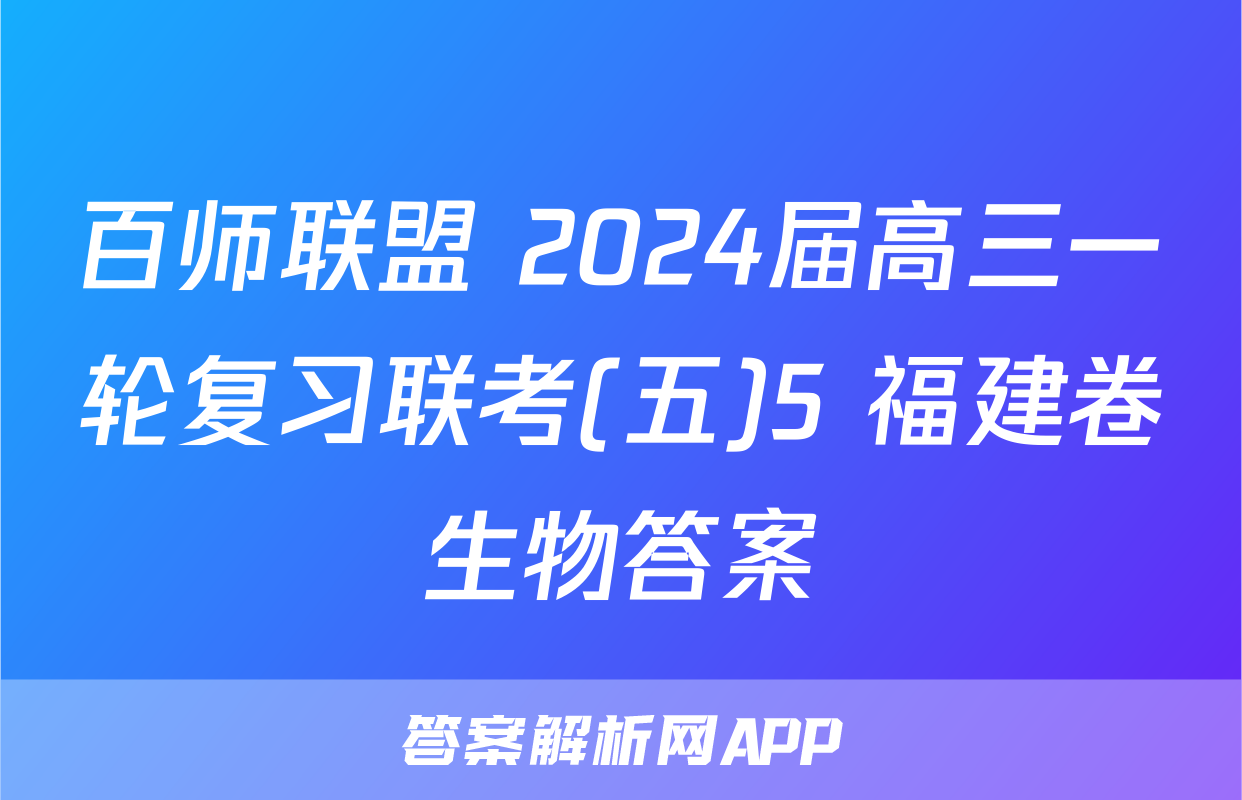百师联盟 2024届高三一轮复习联考(五)5 福建卷生物答案