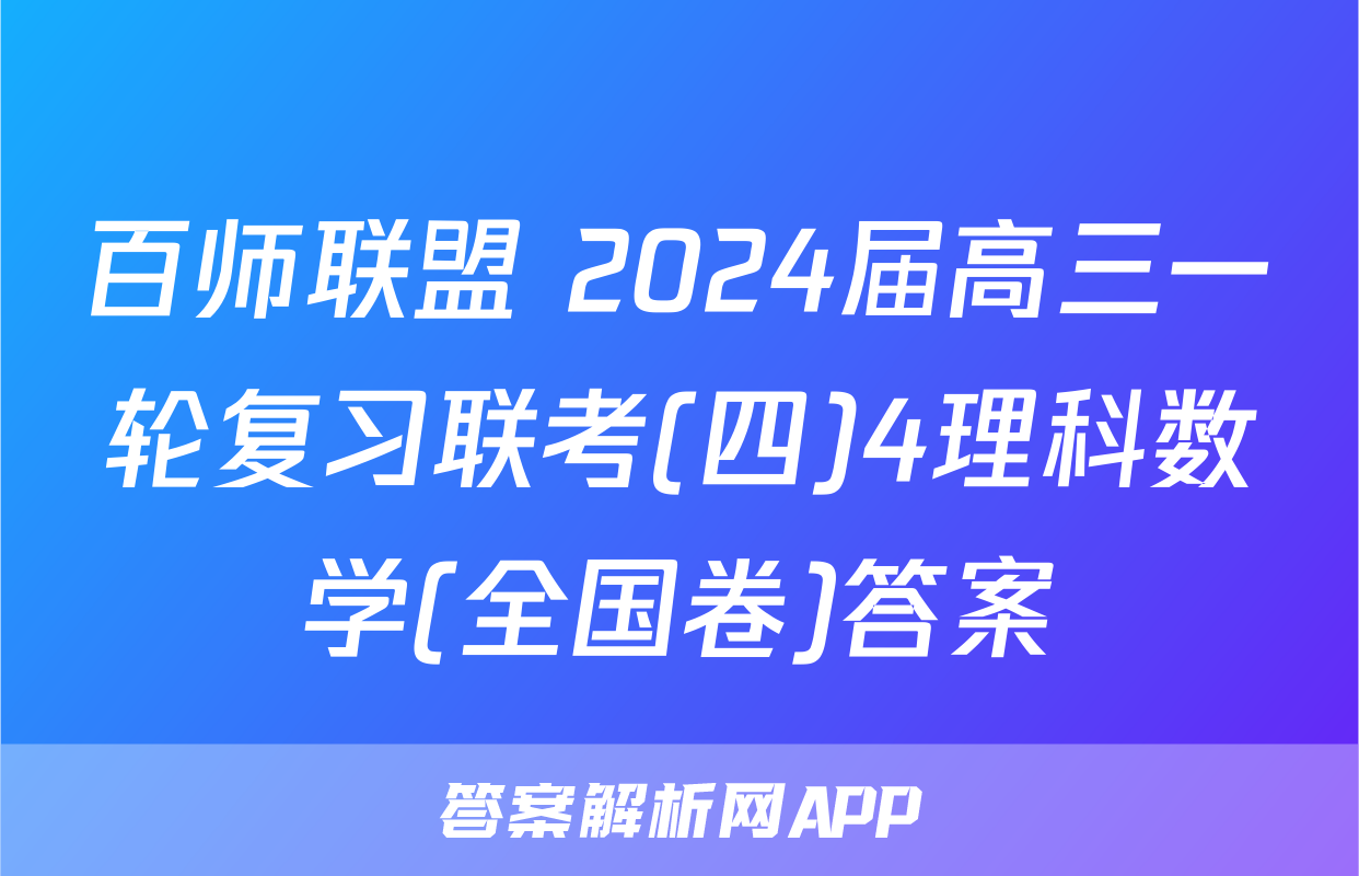 百师联盟 2024届高三一轮复习联考(四)4理科数学(全国卷)答案