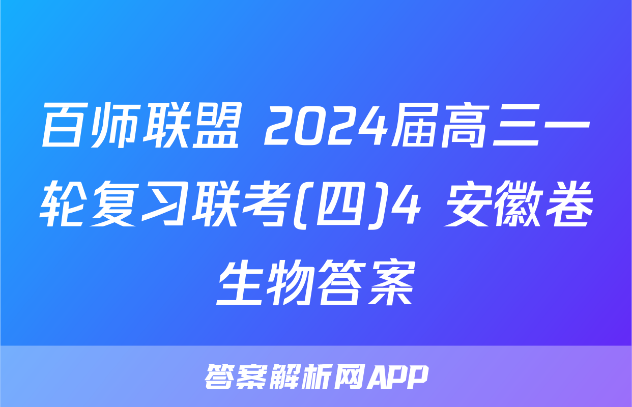 百师联盟 2024届高三一轮复习联考(四)4 安徽卷生物答案