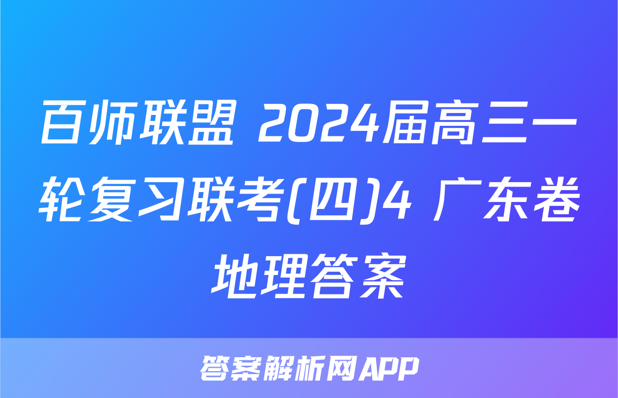 百师联盟 2024届高三一轮复习联考(四)4 广东卷地理答案
