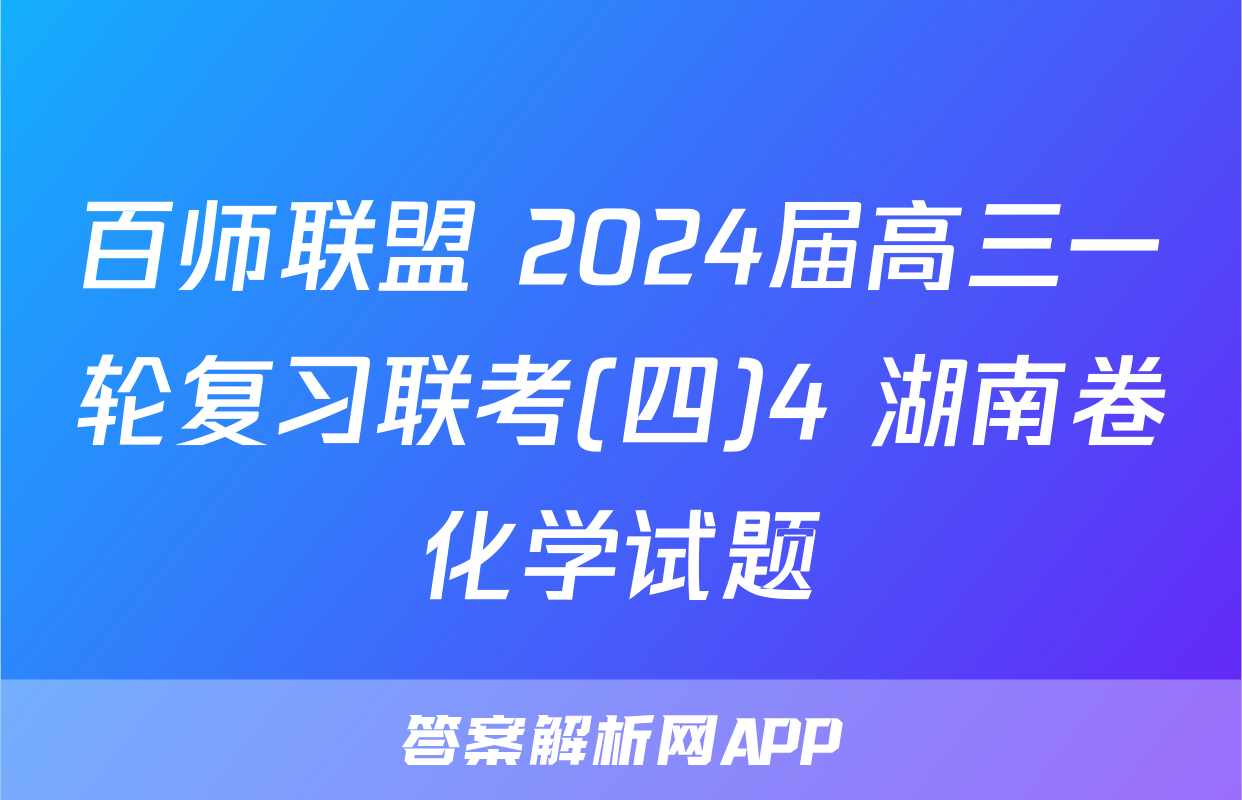 百师联盟 2024届高三一轮复习联考(四)4 湖南卷化学试题