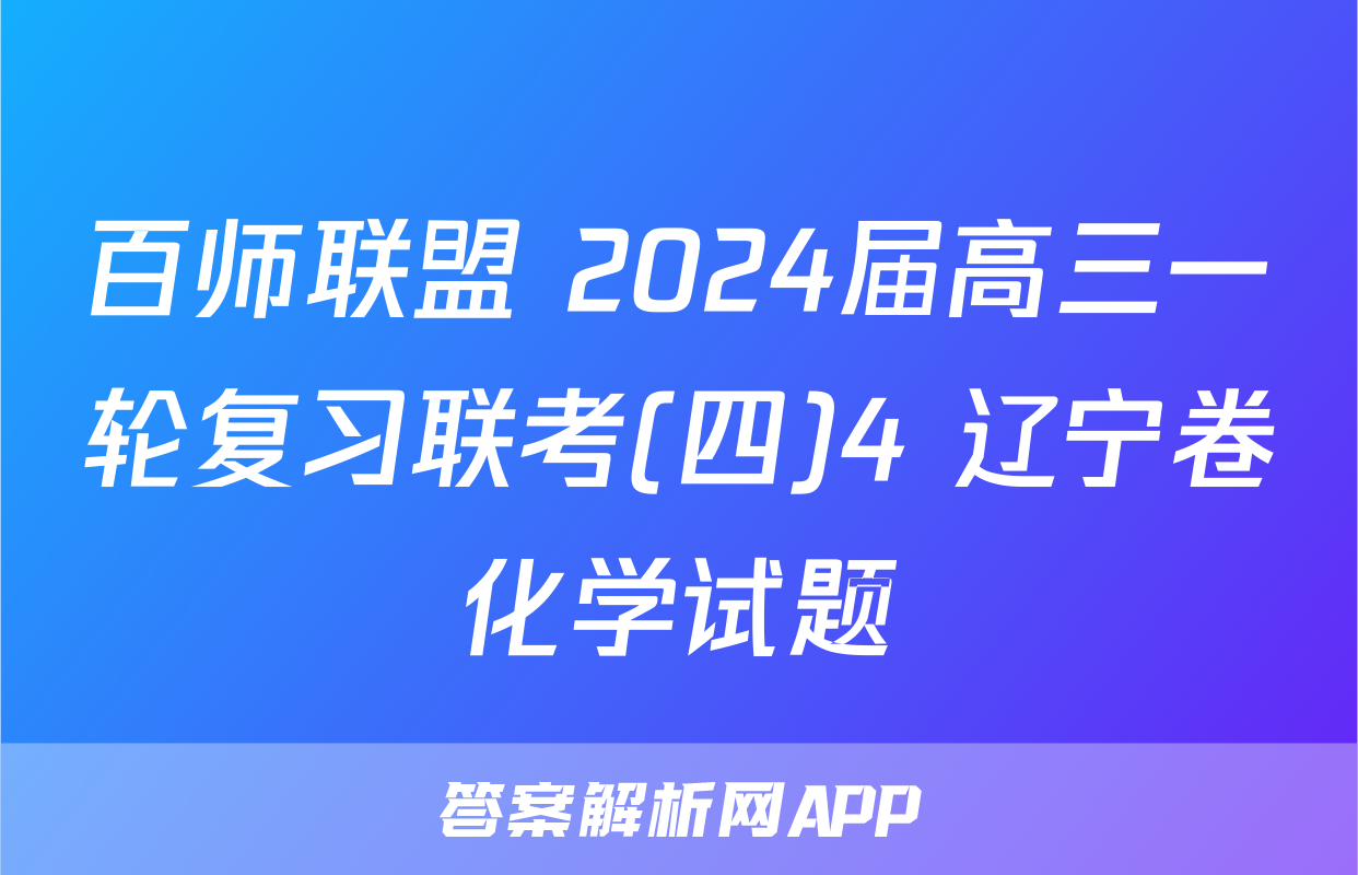 百师联盟 2024届高三一轮复习联考(四)4 辽宁卷化学试题