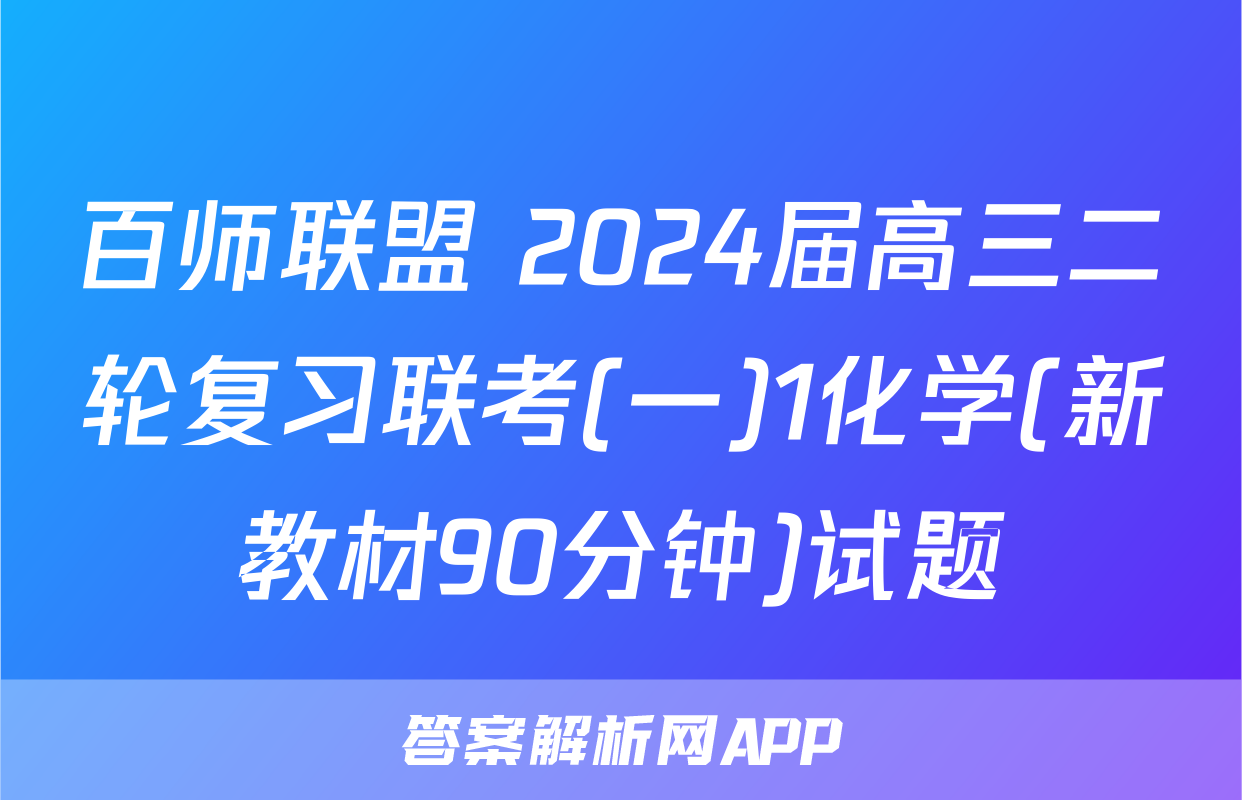 百师联盟 2024届高三二轮复习联考(一)1化学(新教材90分钟)试题