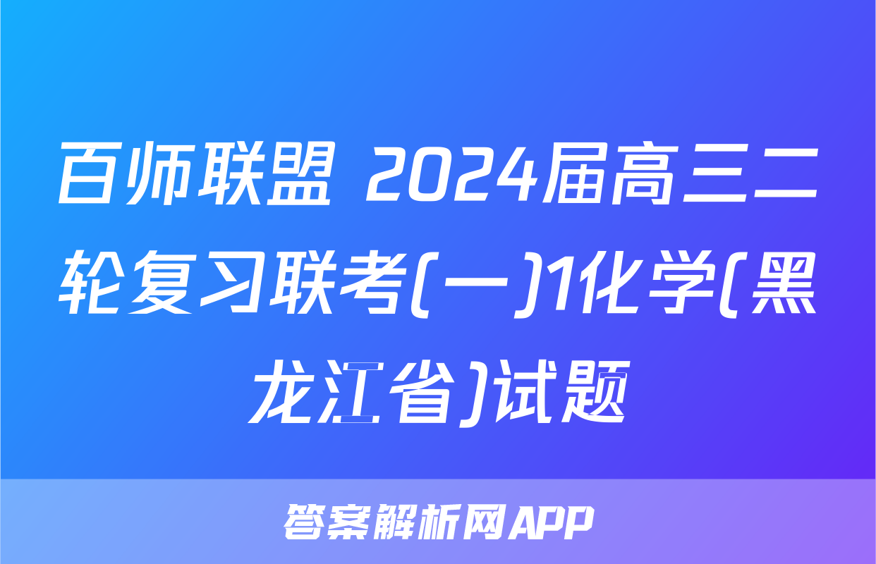 百师联盟 2024届高三二轮复习联考(一)1化学(黑龙江省)试题