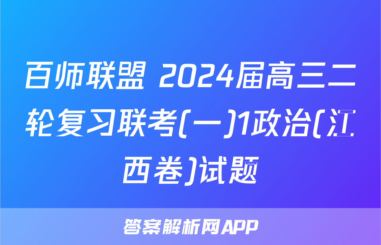 百师联盟 2024届高三二轮复习联考(一)1政治(江西卷)试题