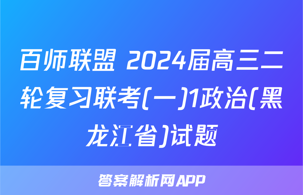 百师联盟 2024届高三二轮复习联考(一)1政治(黑龙江省)试题