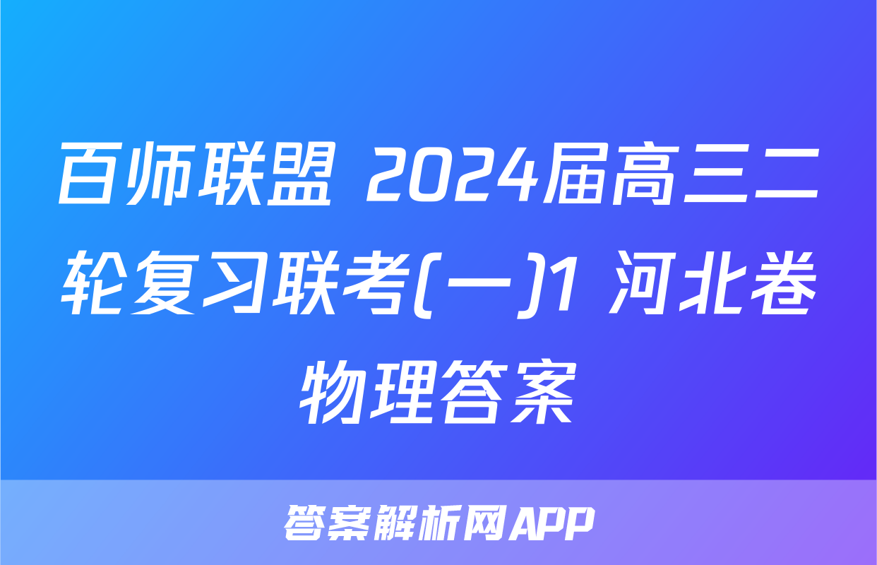 百师联盟 2024届高三二轮复习联考(一)1 河北卷物理答案