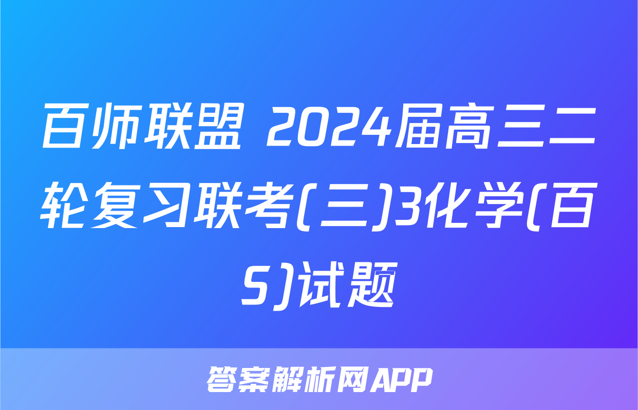 百师联盟 2024届高三二轮复习联考(三)3化学(百S)试题