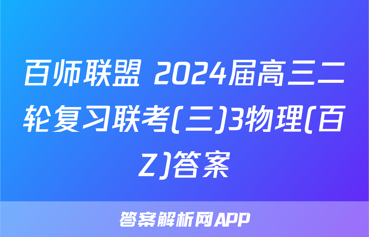 百师联盟 2024届高三二轮复习联考(三)3物理(百Z)答案